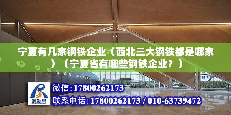 宁夏有几家钢铁企业（西北三大钢铁都是哪家）（宁夏省有哪些钢铁企业？） 钢结构钢结构螺旋楼梯设计