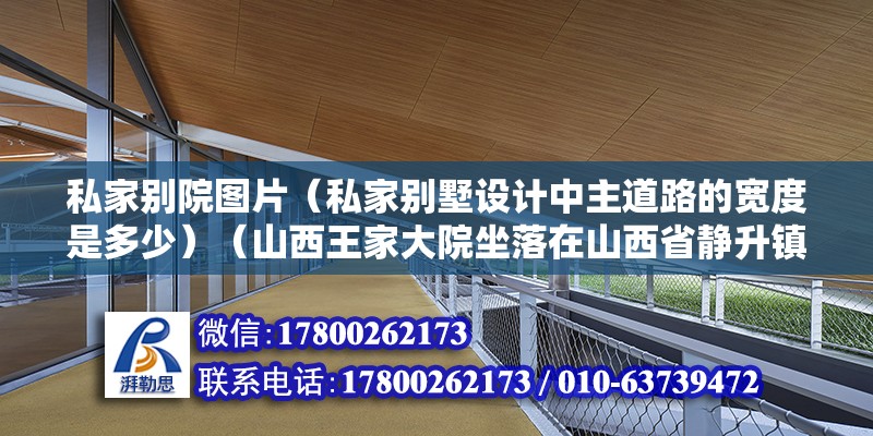 私家别院图片（私家别墅设计中主道路的宽度是多少）（山西王家大院坐落在山西省静升镇的王家大院，坐落在静升镇的王家大院） 结构框架施工