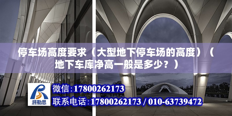 停车场高度要求（大型地下停车场的高度）（地下车库净高一般是多少？） 钢结构网架施工