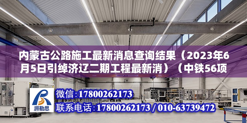 内蒙古公路施工最新消息查询结果（2023年6月5日引绰济辽二期工程最新消）（中铁56项目在内蒙古有哪些重要工程？） 结构电力行业设计