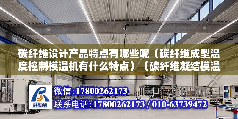 碳纤维设计产品特点有哪些呢（碳纤维成型温度控制模温机有什么特点）（碳纤维凝结模温机工艺流程主要注意是预热-合模等四个步骤） 建筑施工图设计