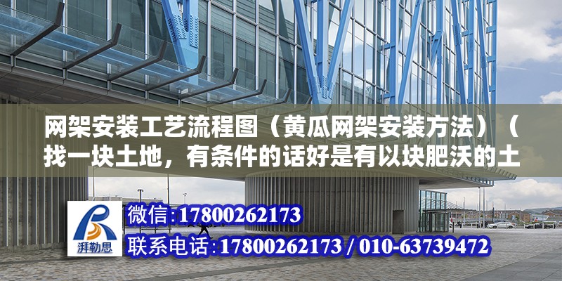 网架安装工艺流程图（黄瓜网架安装方法）（找一块土地，有条件的话好是有以块肥沃的土地，种出的黄瓜才肉多味更佳） 结构砌体设计