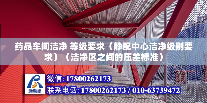 药品车间洁净 等级要求（静配中心洁净级别要求）（洁净区之间的压差标准） 钢结构异形设计