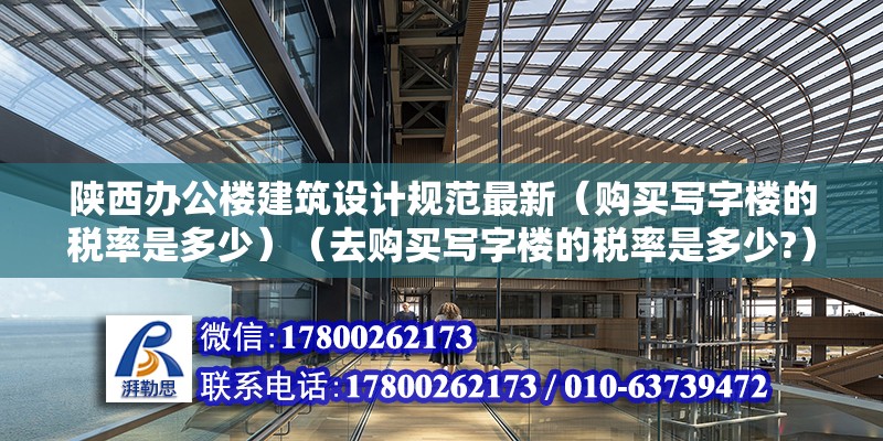 陕西办公楼建筑设计规范最新（购买写字楼的税率是多少）（去购买写字楼的税率是多少?） 钢结构玻璃栈道施工