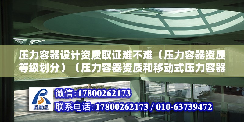 压力容器设计资质取证难不难（压力容器资质等级划分）（压力容器资质和移动式压力容器资质和移动式压力容器资质怎莫去办理） 结构污水处理池施工