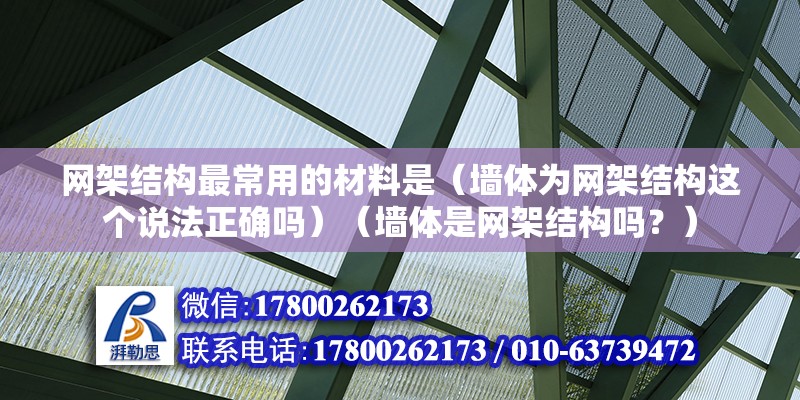 网架结构最常用的材料是（墙体为网架结构这个说法正确吗）（墙体是网架结构吗？）