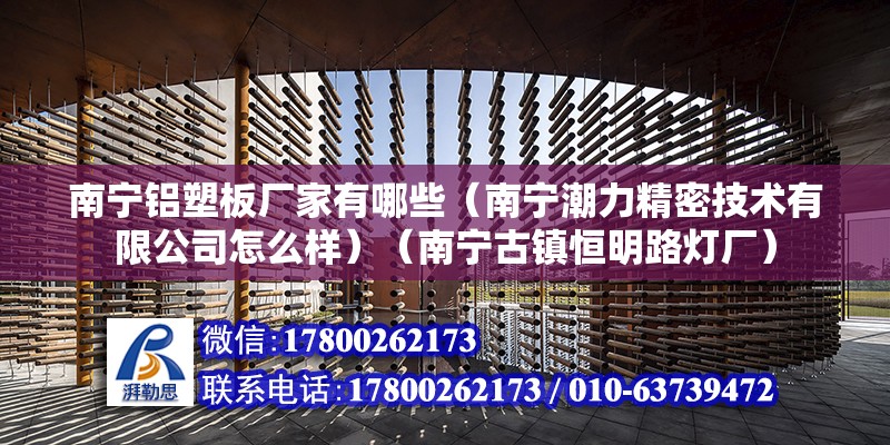 南宁铝塑板厂家有哪些（南宁潮力精密技术有限公司怎么样）（南宁古镇恒明路灯厂） 结构工业钢结构施工