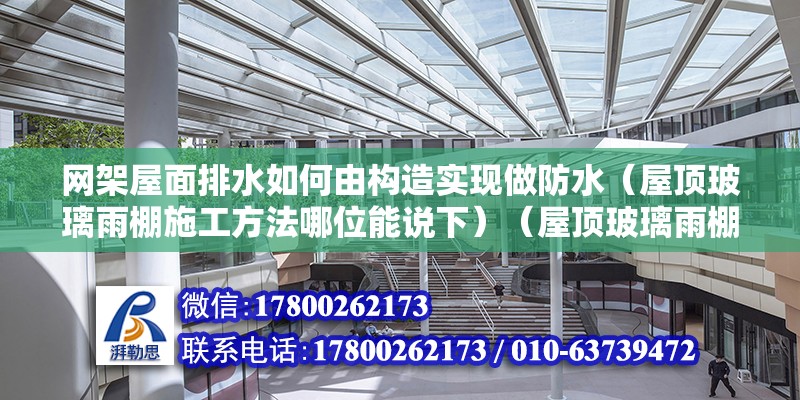 网架屋面排水如何由构造实现做防水（屋顶玻璃雨棚施工方法哪位能说下）（屋顶玻璃雨棚施工方法）