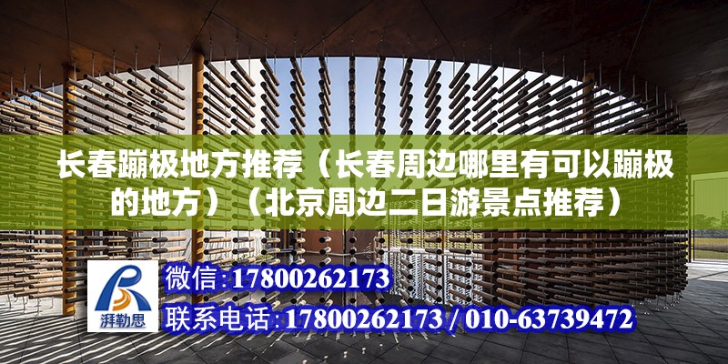 长春蹦极地方推荐（长春周边哪里有可以蹦极的地方）（北京周边二日游景点推荐） 结构框架设计