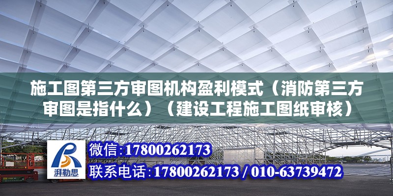 施工图第三方审图机构盈利模式（消防第三方审图是指什么）（建设工程施工图纸审核） 装饰幕墙施工