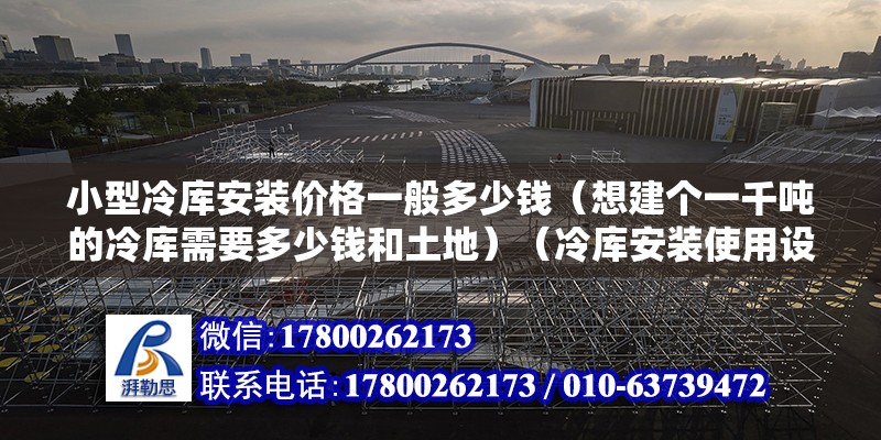 小型冷库安装价格一般多少钱（想建个一千吨的冷库需要多少钱和土地）（冷库安装使用设备造价） 钢结构有限元分析设计