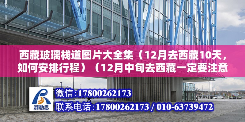 西藏玻璃栈道图片大全集（12月去西藏10天，如何安排行程）（12月中旬去西藏一定要注意防寒保暖） 结构框架施工