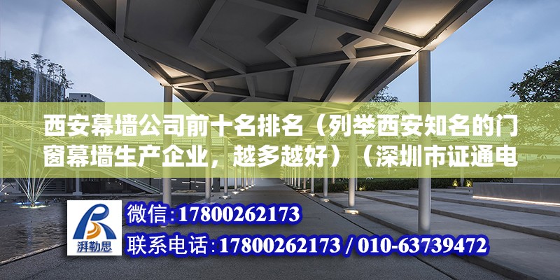 西安幕墙公司前十名排名（列举西安知名的门窗幕墙生产企业，越多越好）（深圳市证通电子股份有限公司高科幕墙门窗有限公司(）