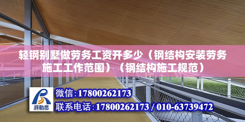 轻钢别墅做劳务工资开多少（钢结构安装劳务施工工作范围）（钢结构施工规范）