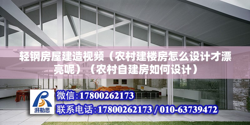 轻钢房屋建造视频（农村建楼房怎么设计才漂亮呢）（农村自建房如何设计） 钢结构桁架施工