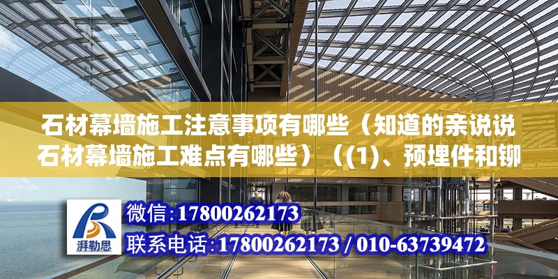 石材幕墙施工注意事项有哪些（知道的亲说说石材幕墙施工难点有哪些）（(1)、预埋件和铆固件:位置:位置;固定状态）