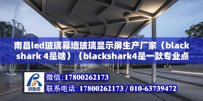 南昌led玻璃幕墙玻璃显示屏生产厂家（black shark 4是啥）（blackshark4是一款专业点为游戏爱好者啊） 钢结构钢结构停车场设计