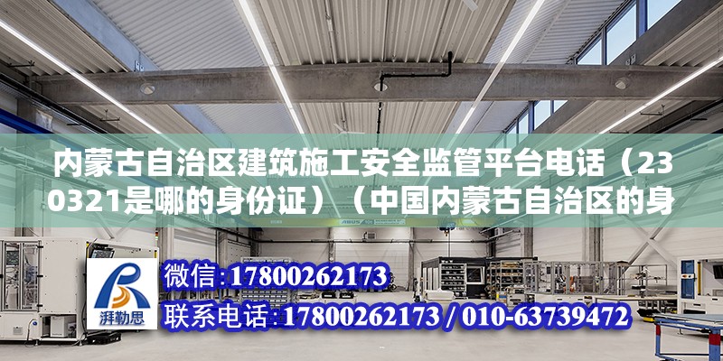 内蒙古自治区建筑施工安全监管平台电话（230321是哪的身份证）（中国内蒙古自治区的身份证号码前六位是中国公民身份识别的重要证件） 结构工业装备设计