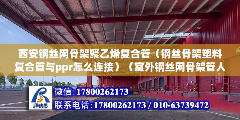 西安钢丝网骨架聚乙烯复合管（钢丝骨架塑料复合管与ppr怎么连接）（室外钢丝网骨架管人工费） 钢结构玻璃栈道设计