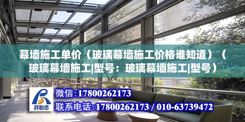 幕墙施工单价（玻璃幕墙施工价格谁知道）（玻璃幕墙施工|型号：玻璃幕墙施工|型号） 结构电力行业施工