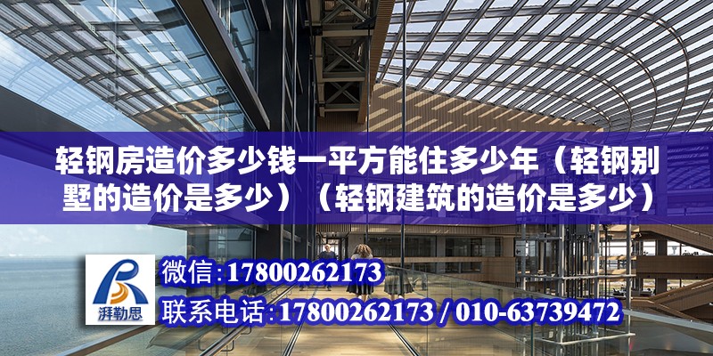 轻钢房造价多少钱一平方能住多少年（轻钢别墅的造价是多少）（轻钢建筑的造价是多少） 钢结构钢结构螺旋楼梯施工