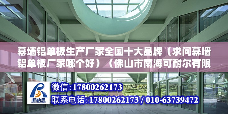 幕墙铝单板生产厂家全国十大品牌（求问幕墙铝单板厂家哪个好）（佛山市南海可耐尔有限公司在中国可以注册了【及【） 结构电力行业设计