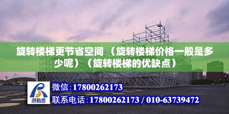 旋转楼梯更节省空间 （旋转楼梯价格一般是多少呢）（旋转楼梯的优缺点）