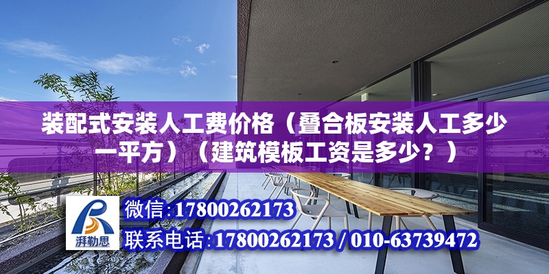 装配式安装人工费价格（叠合板安装人工多少一平方）（建筑模板工资是多少？）