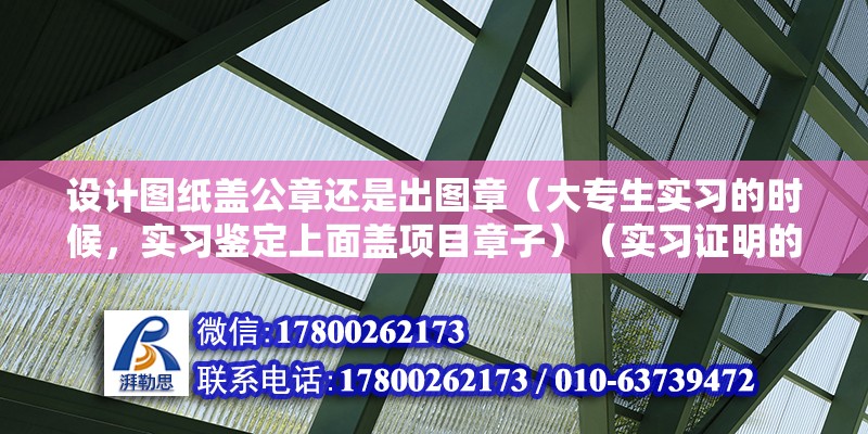 设计图纸盖公章还是出图章（大专生实习的时候，实习鉴定上面盖项目章子）（实习证明的公章）