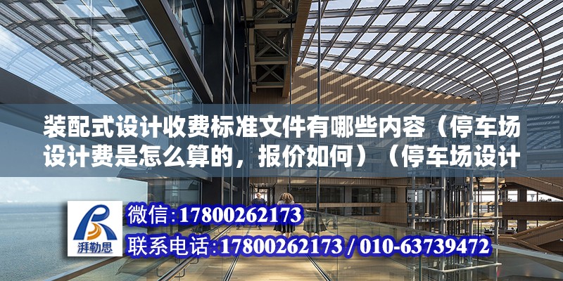 装配式设计收费标准文件有哪些内容（停车场设计费是怎么算的，报价如何）（停车场设计费价格是按照平米收费的不同风格设计费都会有所差异的）