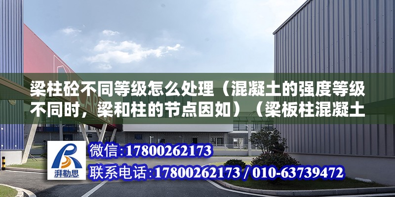 梁柱砼不同等级怎么处理（混凝土的强度等级不同时，梁和柱的节点因如）（梁板柱混凝土标号如何计算？）