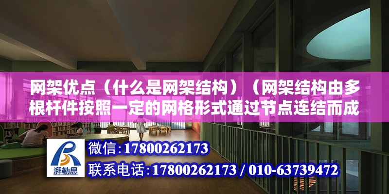 网架优点（什么是网架结构）（网架结构由多根杆件按照一定的网格形式通过节点连结而成的空间结构）