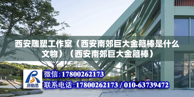 西安雕塑工作室（西安南郊巨大金箍棒是什么文物）（西安南郊巨大金箍棒）