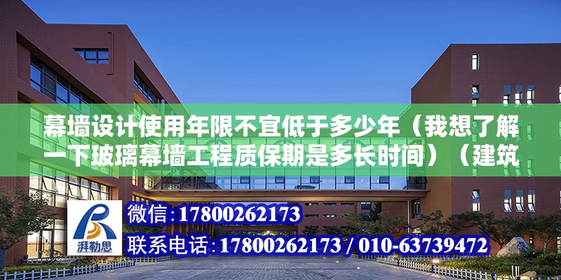 幕墙设计使用年限不宜低于多少年（我想了解一下玻璃幕墙工程质保期是多长时间）（建筑幕墙工程质量保修期一般不超过3年）