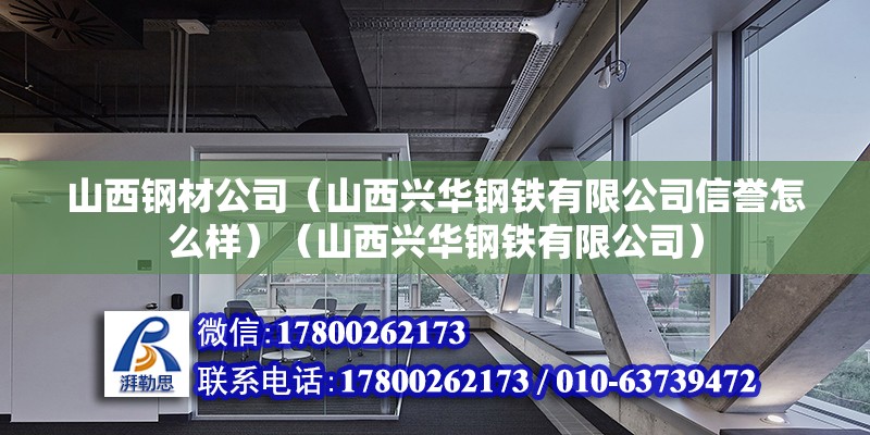 山西钢材公司（山西兴华钢铁有限公司信誉怎么样）（山西兴华钢铁有限公司）