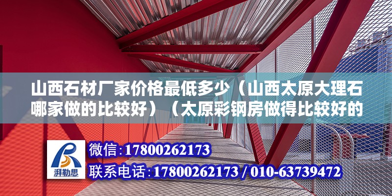 山西石材厂家价格最低多少（山西太原大理石哪家做的比较好）（太原彩钢房做得比较好的厂家）