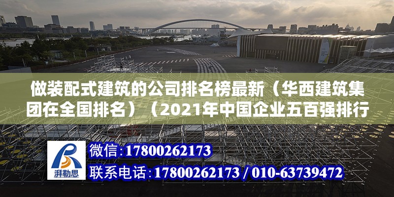 做装配式建筑的公司排名榜最新（华西建筑集团在全国排名）（2021年中国企业五百强排行榜）