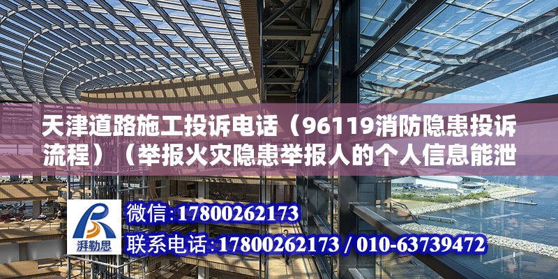 天津道路施工投诉电话（96119消防隐患投诉流程）（举报火灾隐患举报人的个人信息能泄密么）