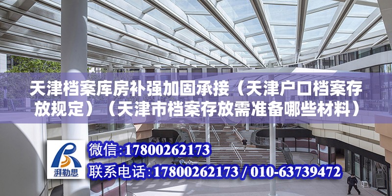 天津档案库房补强加固承接（天津户口档案存放规定）（天津市档案存放需准备哪些材料）