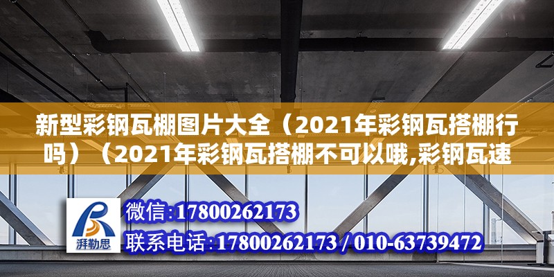 新型彩钢瓦棚图片大全（2021年彩钢瓦搭棚行吗）（2021年彩钢瓦搭棚不可以哦,彩钢瓦速搭给人们给予了更方便）