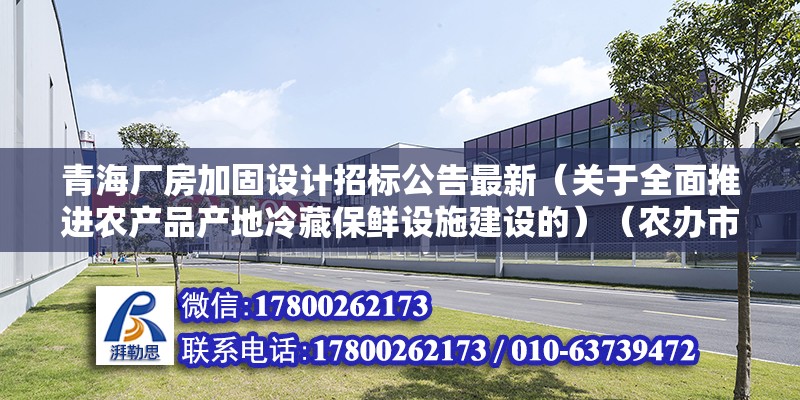 青海厂房加固设计招标公告最新（关于全面推进农产品产地冷藏保鲜设施建设的）（农办市〔2021〕7号）