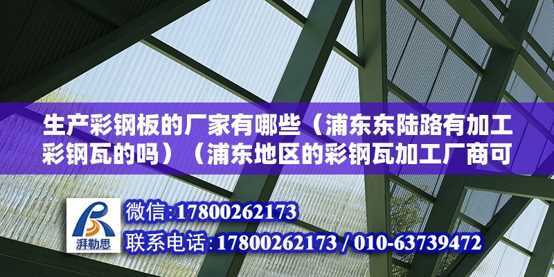 生产彩钢板的厂家有哪些（浦东东陆路有加工彩钢瓦的吗）（浦东地区的彩钢瓦加工厂商可能有加工彩钢瓦加工厂商）