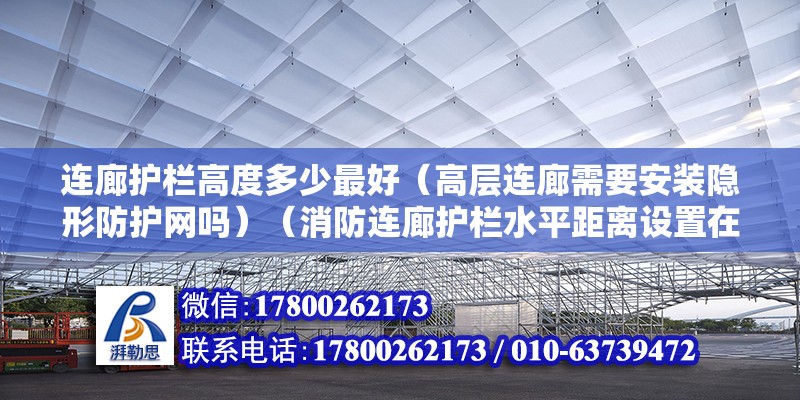 连廊护栏高度多少最好（高层连廊需要安装隐形防护网吗）（消防连廊护栏水平距离设置在一米五的原因是这种水平）