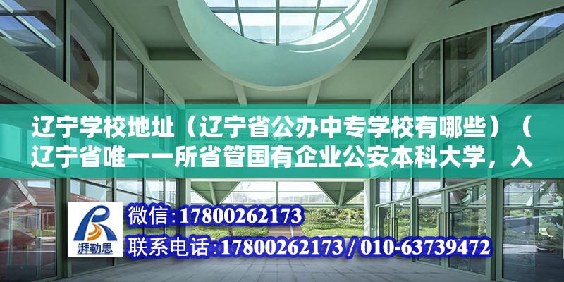 辽宁学校地址（辽宁省公办中专学校有哪些）（辽宁省唯一一所省管国有企业公安本科大学，入警率比较好高）