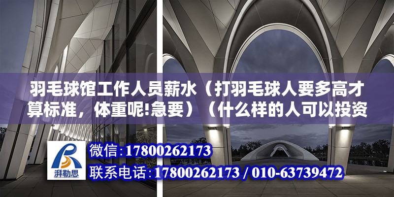 羽毛球馆工作人员薪水（打羽毛球人要多高才算标准，体重呢!急要）（什么样的人可以投资小羽毛球馆？）