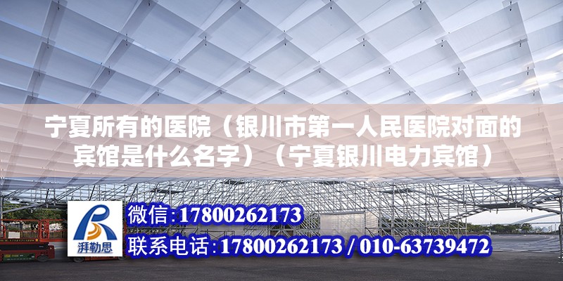 宁夏所有的医院（银川市第一人民医院对面的宾馆是什么名字）（宁夏银川电力宾馆）