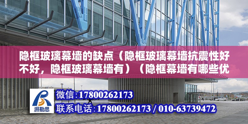 隐框玻璃幕墙的缺点（隐框玻璃幕墙抗震性好不好，隐框玻璃幕墙有）（隐框幕墙有哪些优点？）