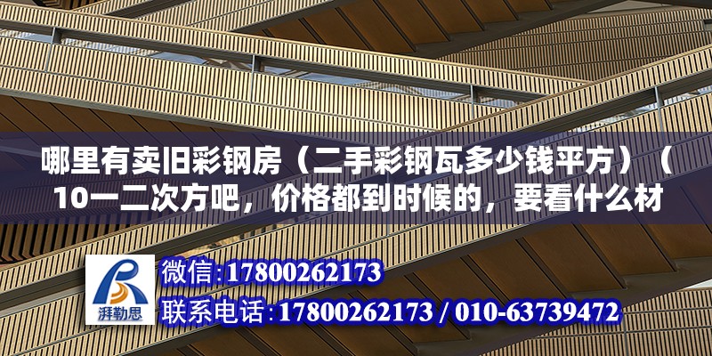 哪里有卖旧彩钢房（二手彩钢瓦多少钱平方）（10一二次方吧，价格都到时候的，要看什么材质的呢）