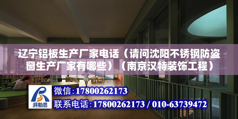 辽宁铝板生产厂家电话（请问沈阳不锈钢防盗窗生产厂家有哪些）（南京汉特装饰工程）