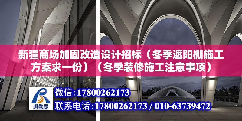 新疆商场加固改造设计招标（冬季遮阳棚施工方案求一份）（冬季装修施工注意事项）